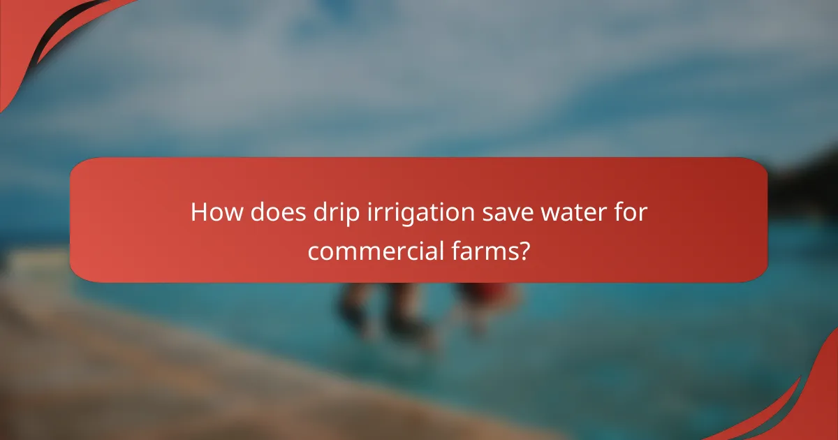 How does drip irrigation save water for commercial farms?