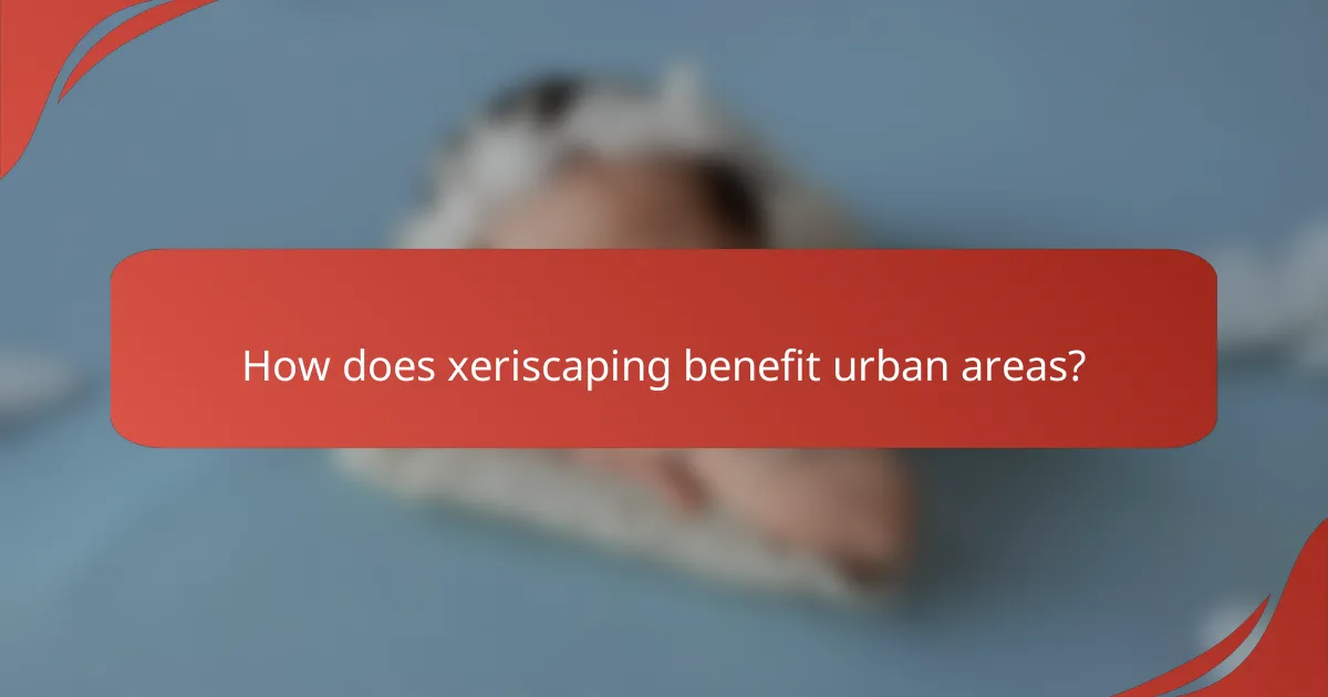 How does xeriscaping benefit urban areas?