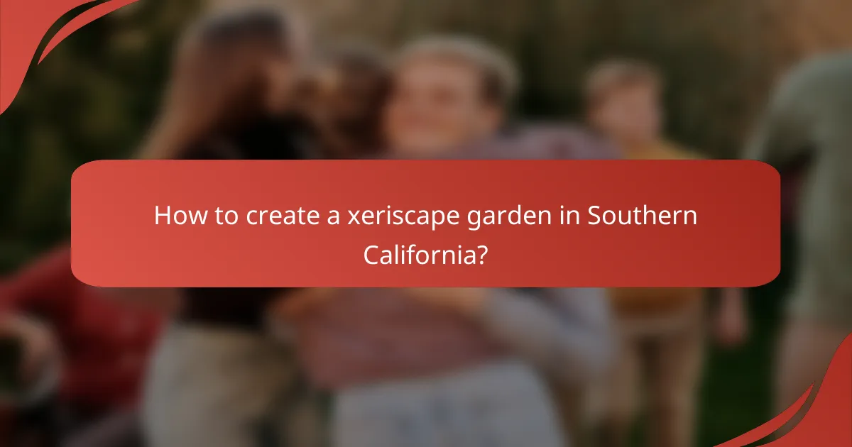 How to create a xeriscape garden in Southern California?