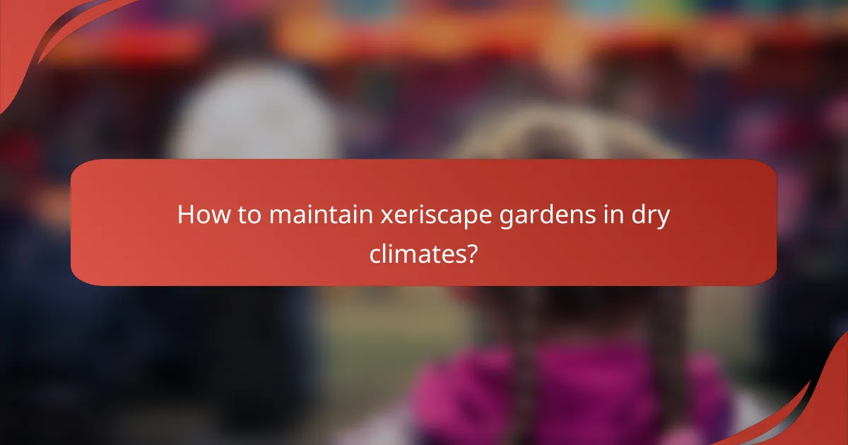 How to maintain xeriscape gardens in dry climates?