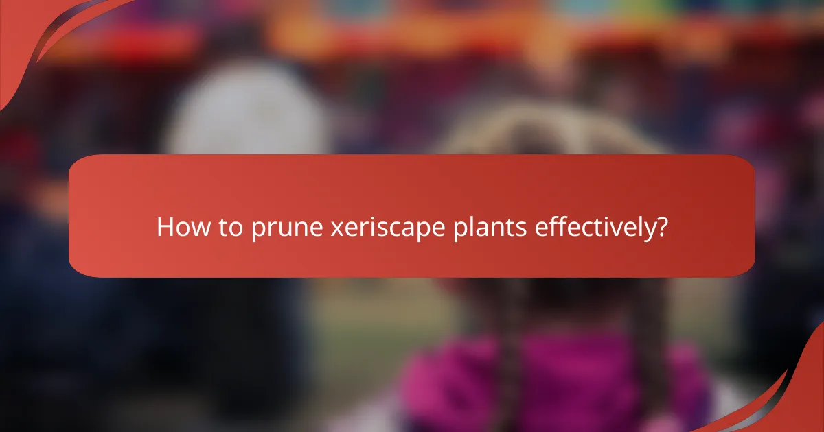How to prune xeriscape plants effectively?