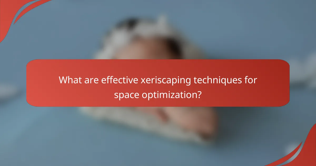 What are effective xeriscaping techniques for space optimization?