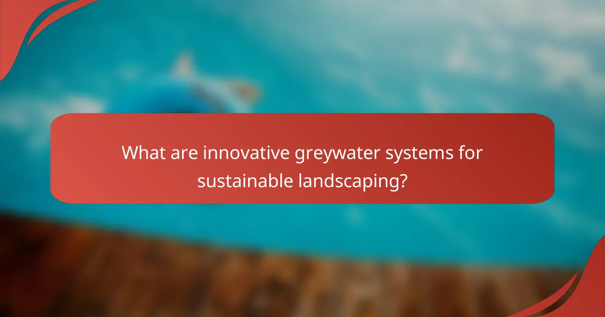 What are innovative greywater systems for sustainable landscaping?