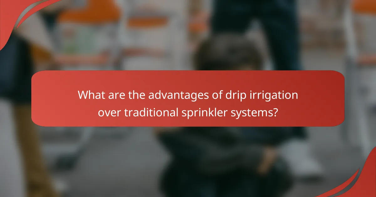 What are the advantages of drip irrigation over traditional sprinkler systems?