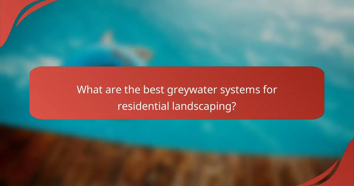 What are the best greywater systems for residential landscaping?