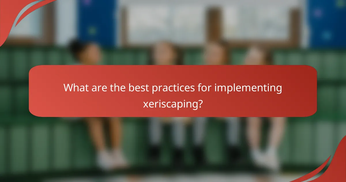 What are the best practices for implementing xeriscaping?