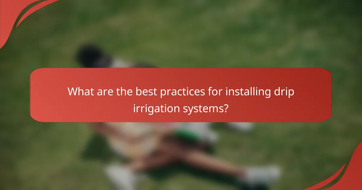 What are the best practices for installing drip irrigation systems?