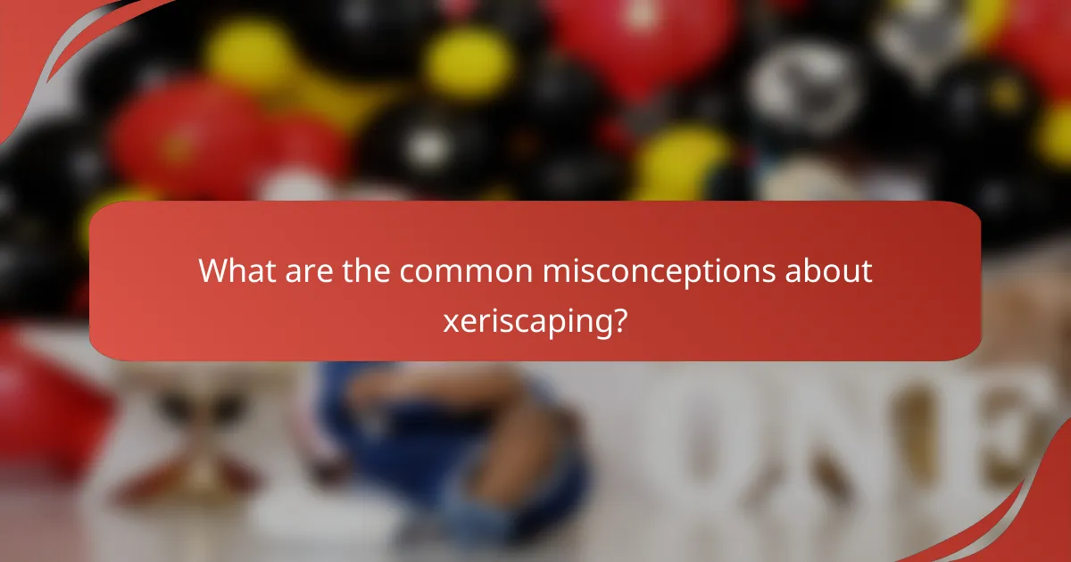 What are the common misconceptions about xeriscaping?
