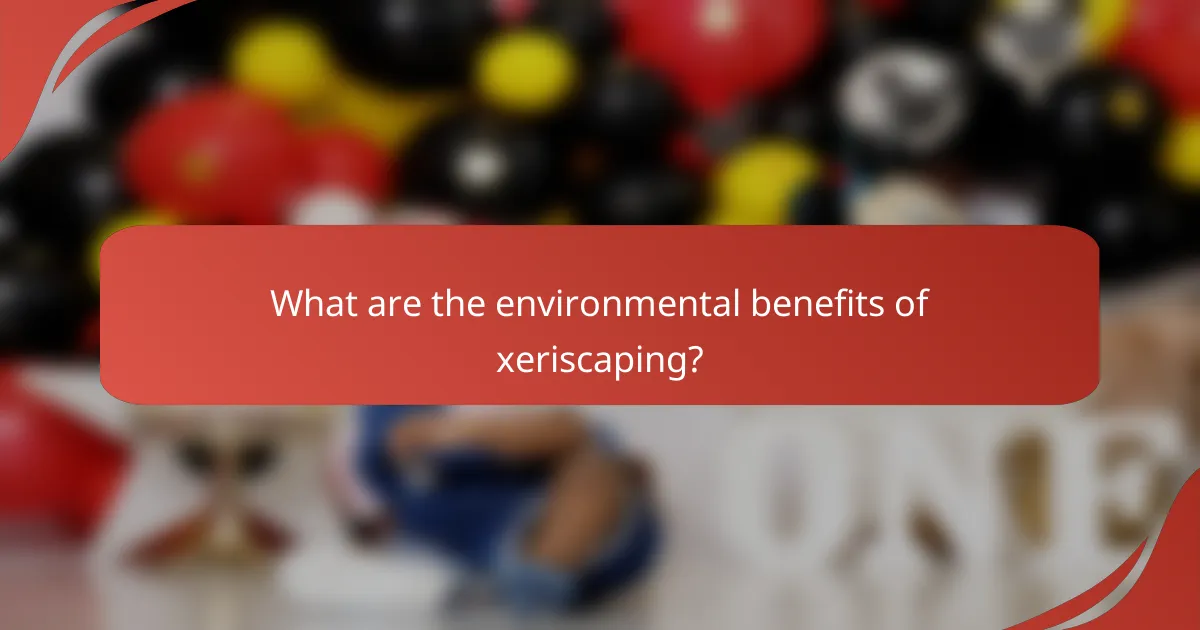 What are the environmental benefits of xeriscaping?