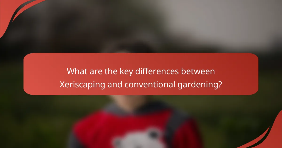 What are the key differences between Xeriscaping and conventional gardening?