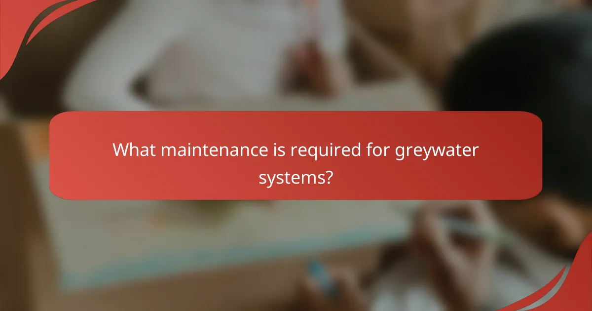 What maintenance is required for greywater systems?