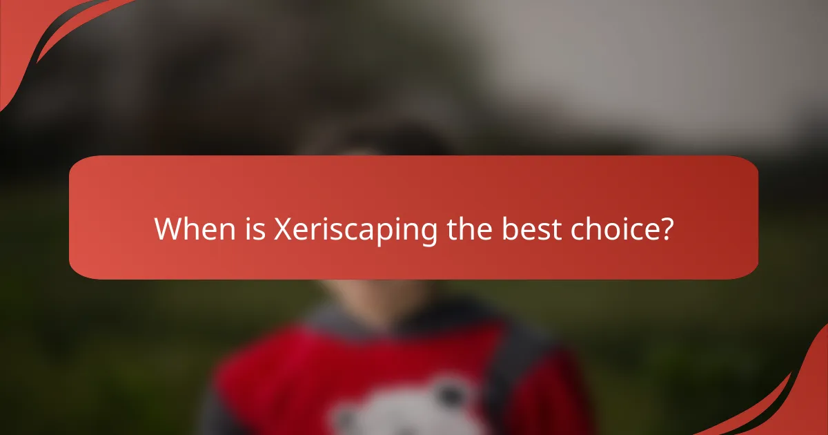 When is Xeriscaping the best choice?