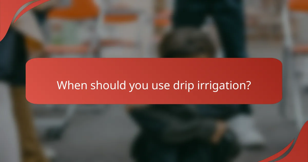When should you use drip irrigation?